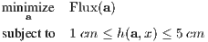 m inimize  Flux(a)
   a
subjectto 1 cm ≤ h(a,x) ≤ 5cm
