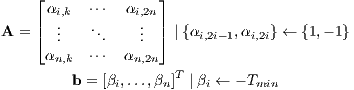     ⌊               ⌋
      αi,k  ⋅⋅⋅  αi,2n
A = |⌈  ...   ...   ...  |⌉ | {αi,2i-1,αi,2i} ← {1,- 1}
      α    ⋅⋅⋅ α
       n,k        n,2n  T
         b = [βi,...,βn]  | βi ← - Tmin  