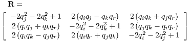  R  =
⌊ - 2q2 - 2q2+ 1  2(qiqj - qkqr) 2 (qiqk + qjqr) ⌋
⌈  2(jqiqj + kqkqr) - 2q2- 2q2+ 1 2 (qjqk - qiqr) ⌉
   2(qiqk - qjqr) 2(qiiqr + kqjqk)  - 2q2 - 2q2 + 1
                                  i    j 